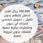 200.000 ريال تقدر تحصل عليهم بدون كفيل .. تمويل شخصي لسداد أي ديون ومتعثرات مالية صعبة للعملاء بدون شروط صعبة