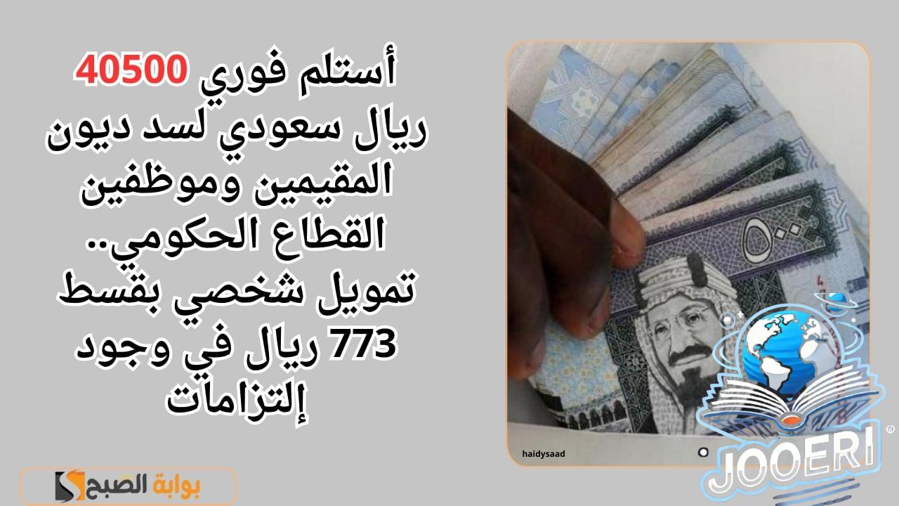 أستلم فوري 40500 ريال سعودي لسد ديون المقيمين وموظفين القطاع الحكومي.. تمويل شخصي بقسط 773 ريال في وجود إلتزامات