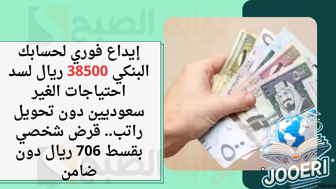 إيداع فوري لحسابك البنكي 38500 ريال لسد احتياجات الغير سعوديين دون تحويل راتب.. قرض شخصي بقسط 706 ريال دون ضامن