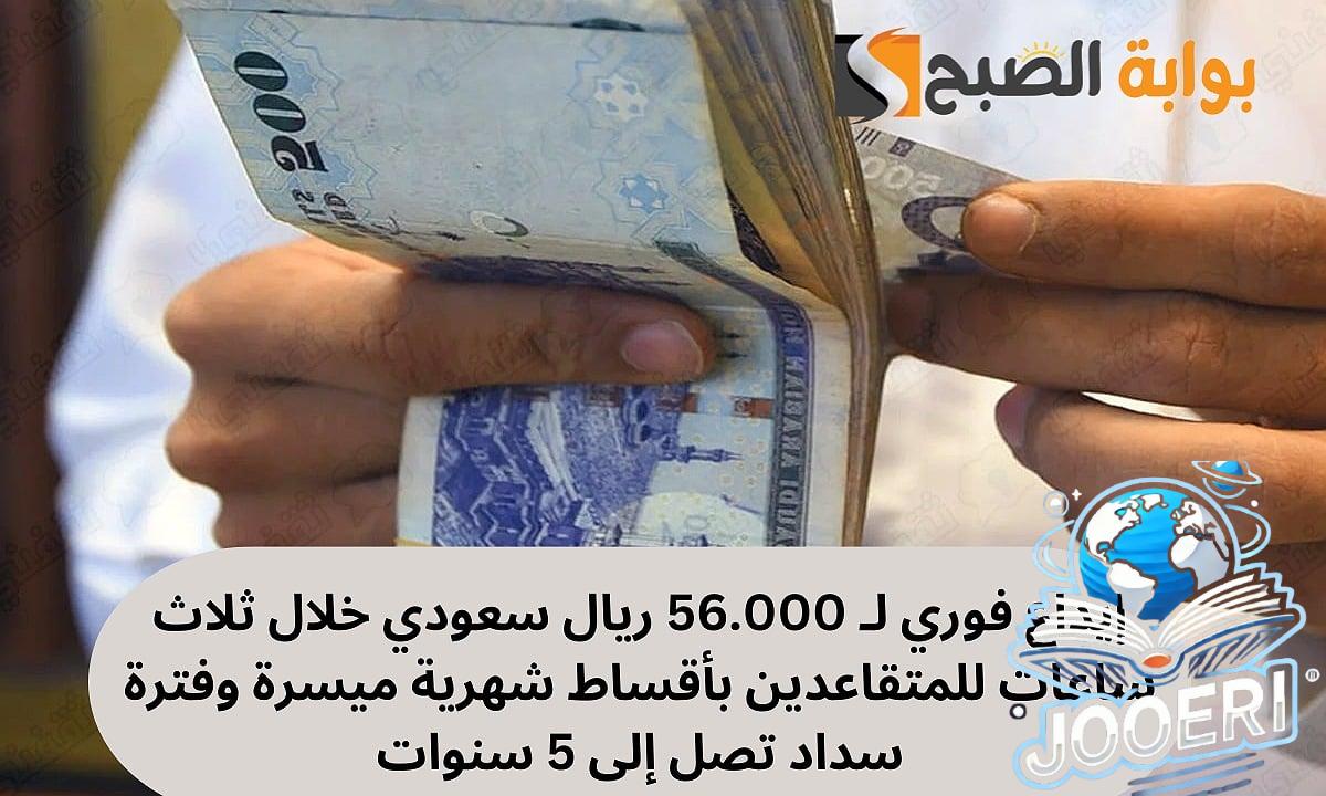 إيداع فوري لـ 56.000 ريال سعودي خلال ثلاث ساعات تمويل شخصي للمتقاعدين بأقساط شهرية ميسرة وفترة سداد تصل إلى 5 سنوات