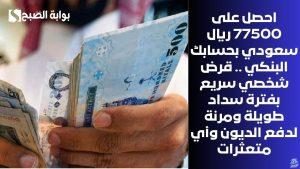 احصل على 77500 ريال سعودي بحسابك البنكي .. قرض شخصي سريع بفترة سداد طويلة ومرنة لدفع الديون وأي متعثرات