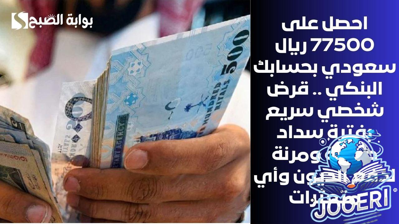 احصل على 77500 ريال سعودي بحسابك البنكي .. قرض شخصي سريع بفترة سداد طويلة ومرنة لدفع الديون وأي متعثرات