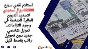 استلام نقدي سريع 62800 ريال سعودي لتسديد الديون المالية الضخمة في وجود التزامات.. تمويل شخصي جديد دون تحويل راتب بقسط قليل