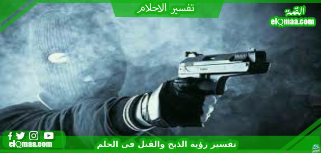 تفسير رؤية الذبح والقتل فى الحلم
