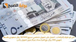 حتى لو عليك إلتزامات.. احصل على تمويل شخصي سريع 18.000 ريال سعودي بقسط شهري 333 ريال مع فترة سداد مرنة بدون تحويل راتب