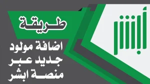 خطوات تسجيل المواليد الجدد عبر منصة ابشر 1446 واهم الشروط المطلوبة