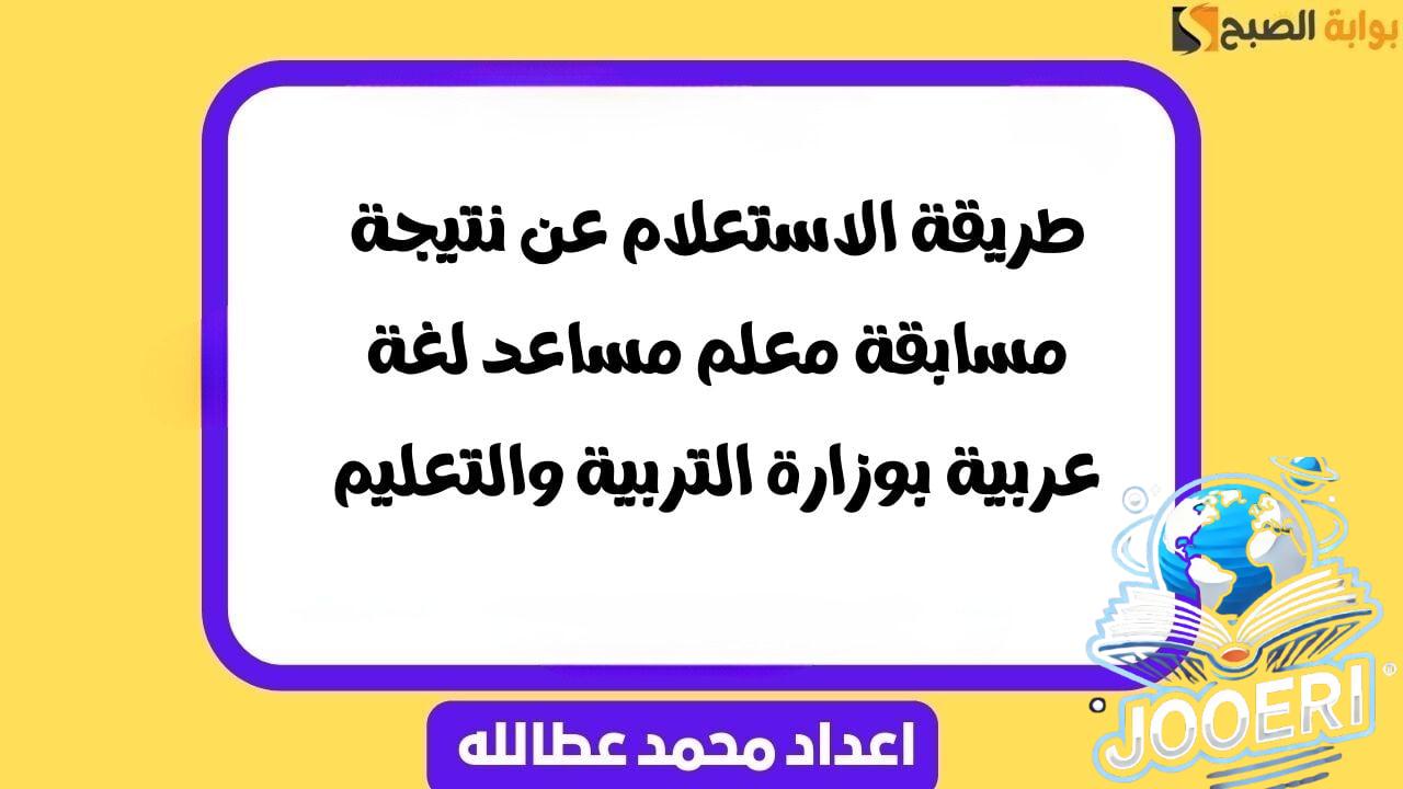 طريقة الاستعلام عن نتيجة مسابقة معلم مساعد لغة عربية بوزارة التربية والتعليم