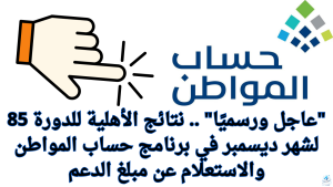 “عاجل ورسميًا” .. نتائج الأهلية للدورة 85 لشهر ديسمبر في برنامج حساب المواطن والاستعلام عن مبلغ الدعم