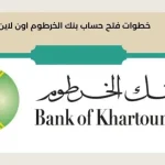 “عبر bankofkhartoum” طريقة فتح حساب بنك الخرطوم اون لاين 2024 وشروط فتح الحساب
