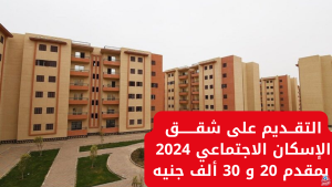 “فرصة العمر اوعى تضيعها”.. لينك التقديم على شقق الإسكان الاجتماعي 2024 بمقدم 20 و 30 ألف جنيه