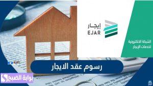 منصة إيجار.. توضح أمور هامة حول رسوم توثيق عقد الإيجار