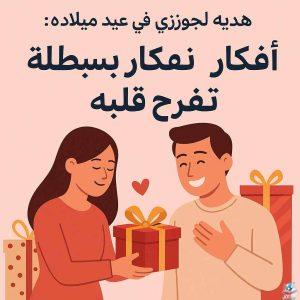 أفضل هديه لجوزي في عيد ميلاده: أفكار رومانسية وبسيطة تفرّح قلبه