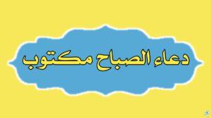  دعاء الصباح مكتوب – ابدأ يومك بذكر الله وتيسير الأمور
